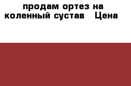 продам ортез на коленный сустав › Цена ­ 4 700 - Крым, Керчь Медицина, красота и здоровье » Аппараты и тренажеры   . Крым,Керчь